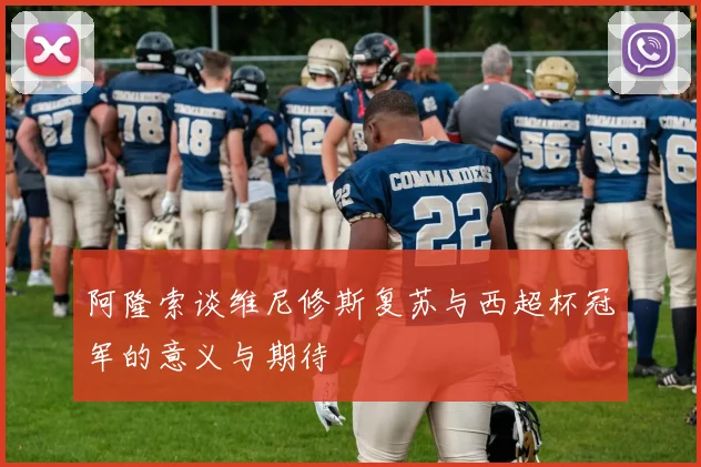 阿隆索谈维尼修斯复苏与西超杯冠军的意义与期待