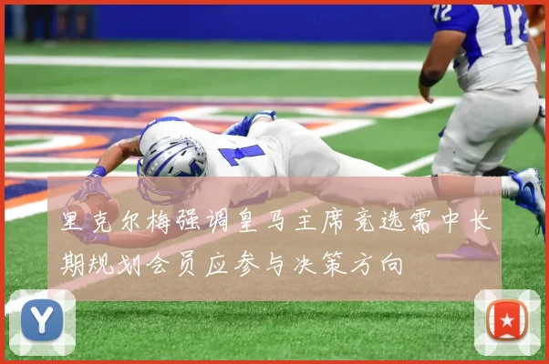 里克尔梅强调皇马主席竞选需中长期规划会员应参与决策方向
