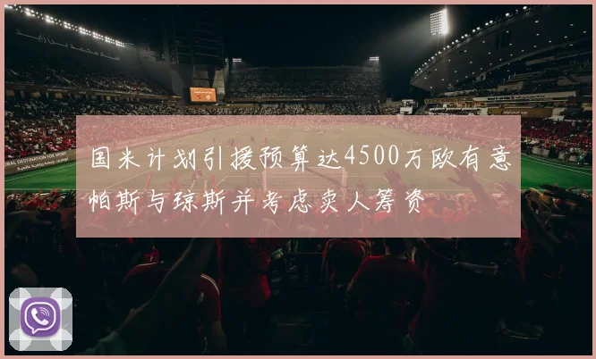 国米计划引援预算达4500万欧有意帕斯与琼斯并考虑卖人筹资