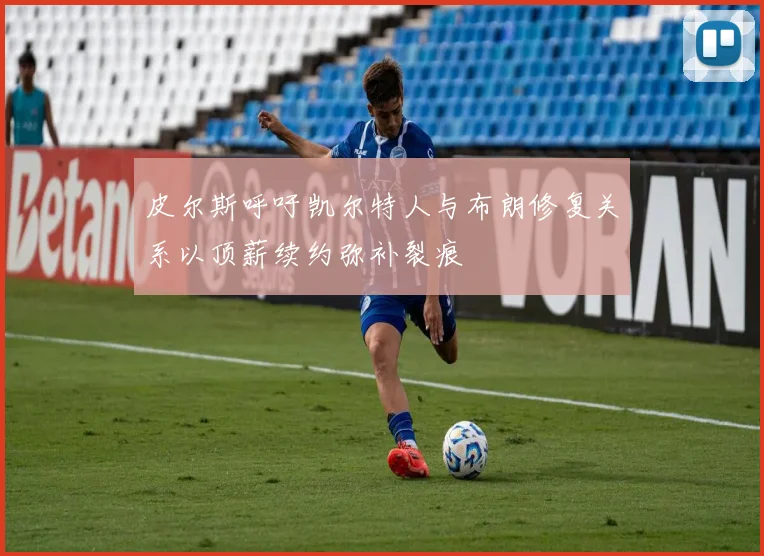皮尔斯呼吁凯尔特人与布朗修复关系以顶薪续约弥补裂痕